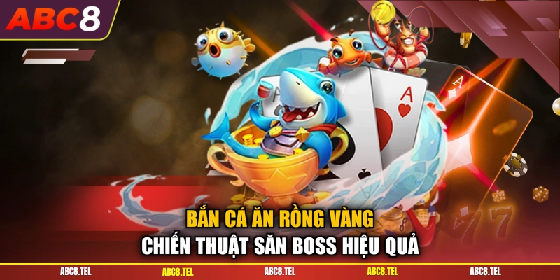 Bắn Cá Ăn Rồng Vàng - Chiến Thuật Săn Boss Hiệu Quả
