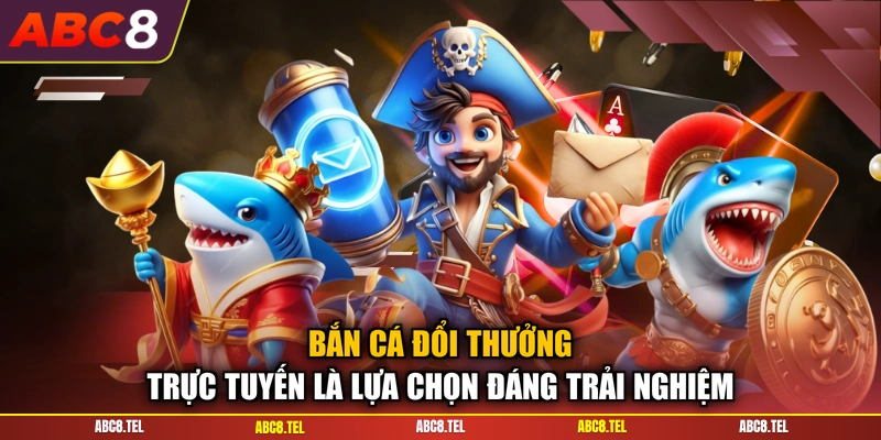 Bắn cá đổi thưởng trực tuyến là lựa chọn đáng trải nghiệm