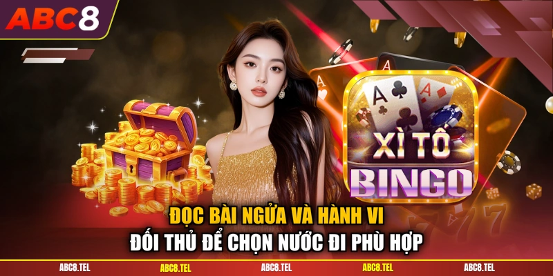 Đọc bài ngửa và hành vi đối thủ để chọn nước đi phù hợp