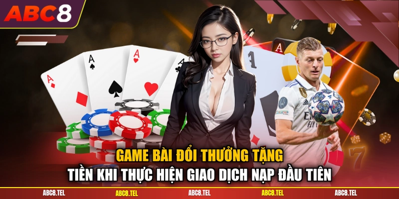Game bài đổi thưởng tặng tiền khi thực hiện giao dịch nạp đầu tiên