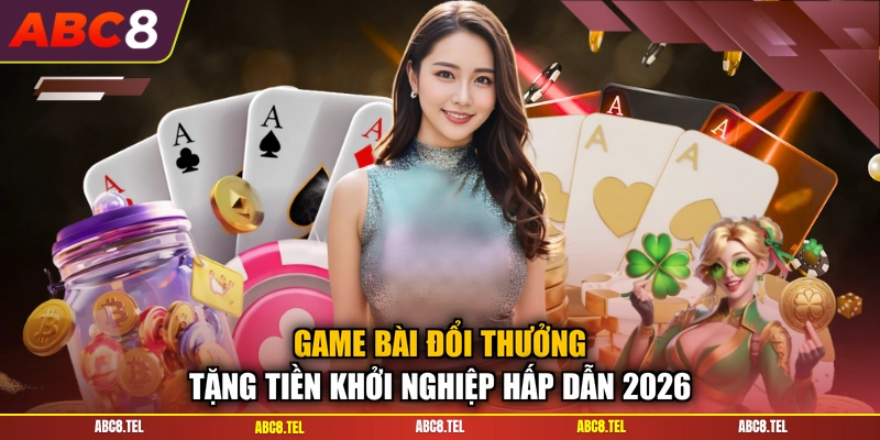 Game Bài Đổi Thưởng Tặng Tiền Khởi Nghiệp Hấp Dẫn 2026