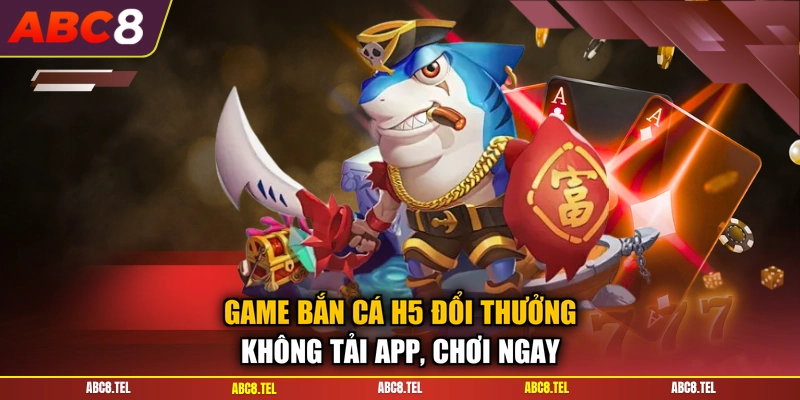 Game Bắn Cá H5 Đổi Thưởng - Không Tải App, Chơi Ngay
