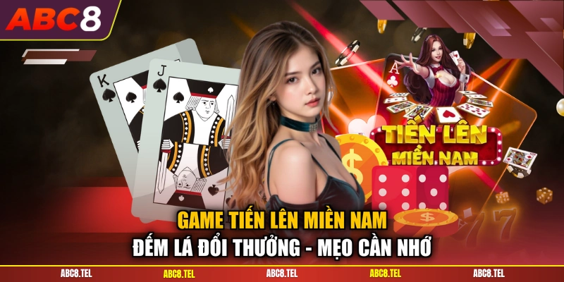 Game Tiến Lên Miền Nam Đếm Lá Đổi Thưởng - Mẹo Cần Nhớ