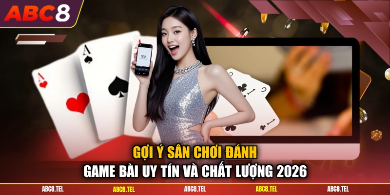 Gợi ý sân chơi đánh game bài uy tín và chất lượng 2026