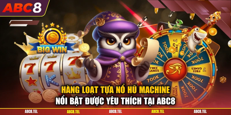 Hàng loạt tựa nổ hũ machine nổi bật được yêu thích tại ABC8