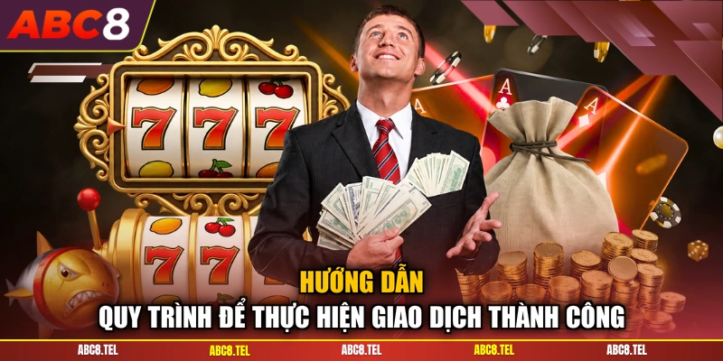 Hướng dẫn quy trình để thực hiện giao dịch thành công