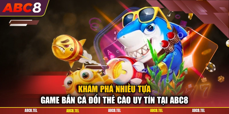 Khám phá nhiều tựa game bắn cá đổi thẻ cào uy tín tại ABC8