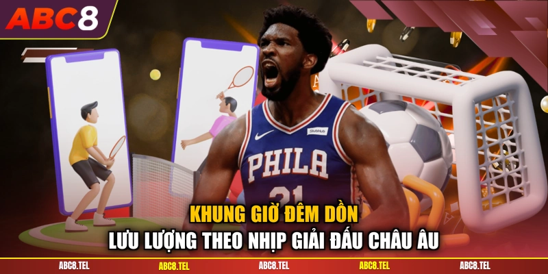 Khung giờ đêm dồn lưu lượng theo nhịp giải đấu châu Âu