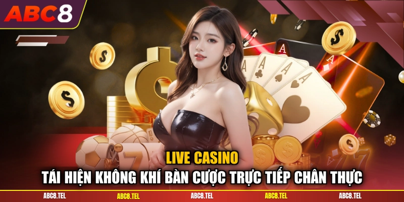 Live Casino tái hiện không khí bàn cược trực tiếp chân thực
