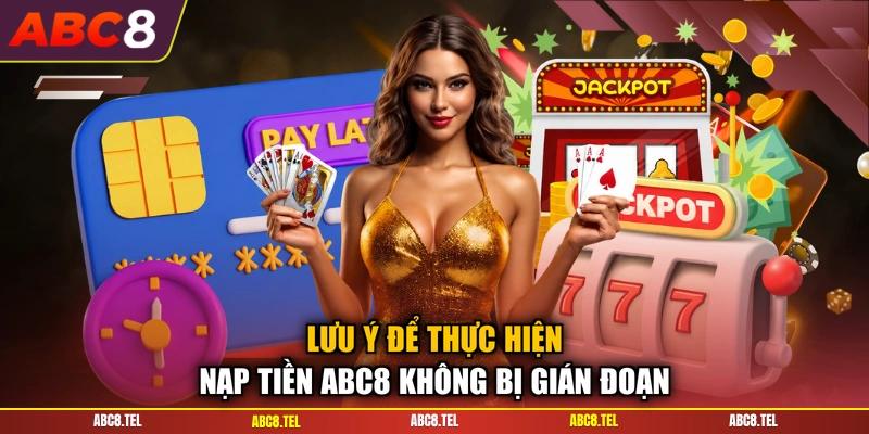 Lưu ý để thực hiện nạp tiền ABC8 không bị gián đoạn