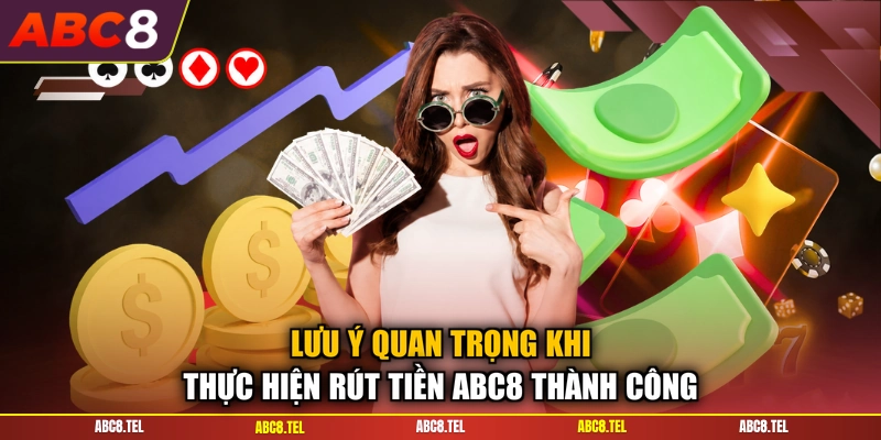 Lưu ý quan trọng khi thực hiện rút tiền ABC8 thành công