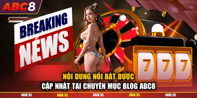 Nội dung nổi bật được cập nhật tại chuyên mục blog ABC8