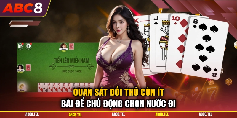 Quan sát đối thủ còn ít bài để chủ động chọn nước đi