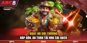 Quay Hũ Đổi Thưởng Hấp Dẫn, An Toàn Tại Nhà Cái ABC8