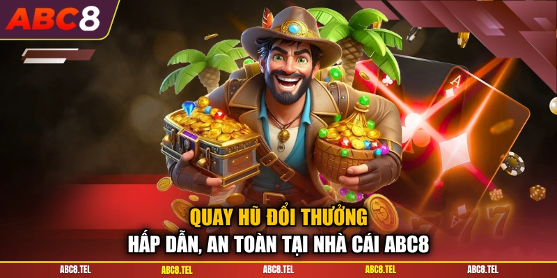 Quay Hũ Đổi Thưởng Hấp Dẫn, An Toàn Tại Nhà Cái ABC8