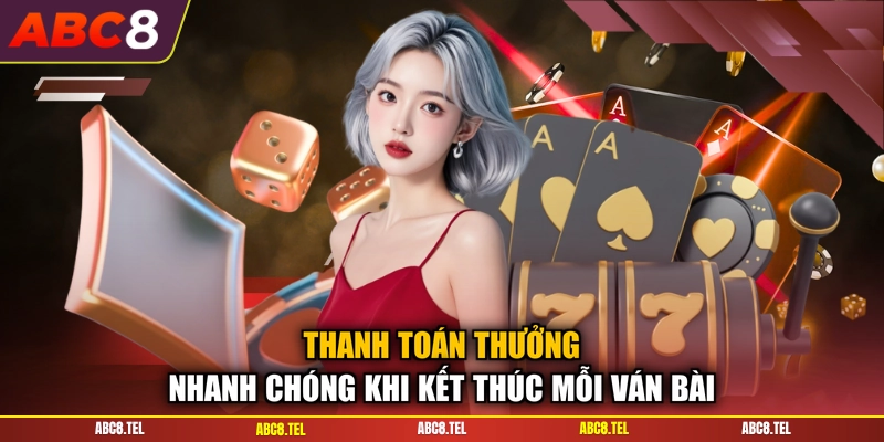 Thanh toán thưởng nhanh chóng khi kết thúc mỗi ván bài