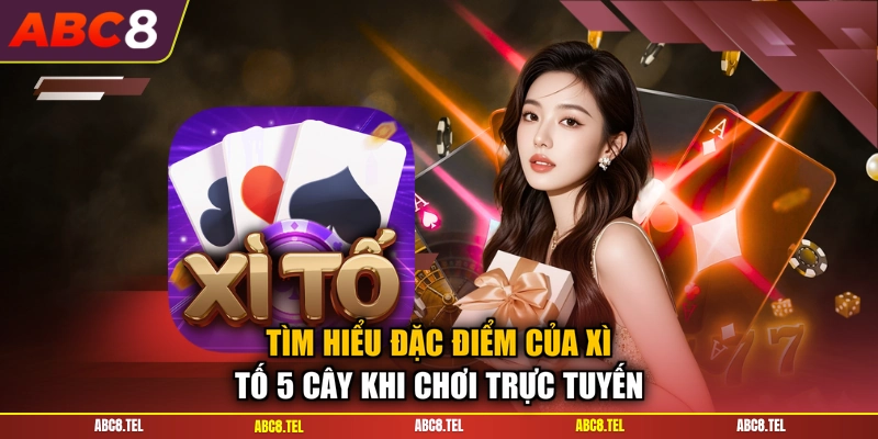 Tìm hiểu đặc điểm của xì tố 5 cây khi chơi trực tuyến