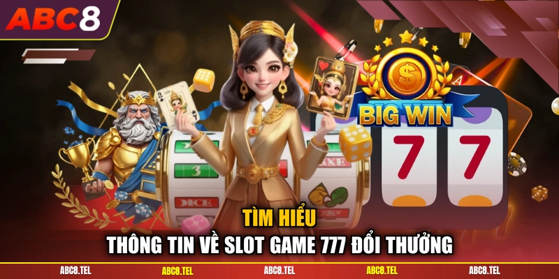 Tìm hiểu thông tin về slot game 777 đổi thưởng