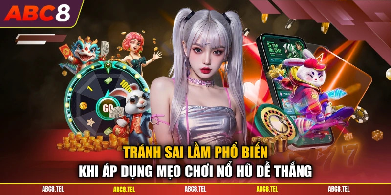 Tránh sai lầm phổ biến khi áp dụng mẹo chơi nổ hũ dễ thắng